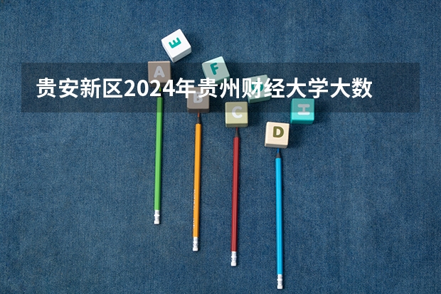 贵安新区2024年贵州财经大学大数据应用与经济学院(贵阳大数据金融学院)高校毕业生专场招聘会举行(贵州财经学院是二本还是三本?)