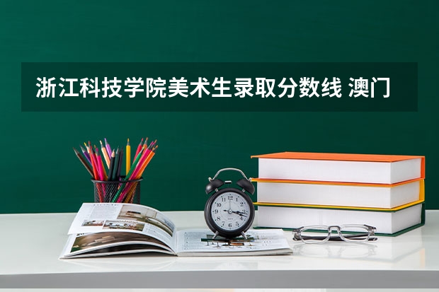 浙江科技学院美术生录取分数线 澳门科技大学人文艺术学院学院概况