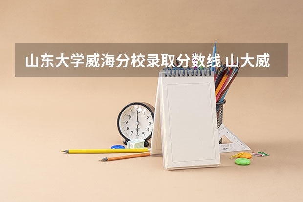 山东大学威海分校录取分数线 山大威海分校录取分数线