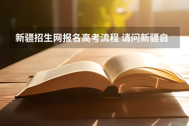 新疆招生网报名高考流程 请问新疆自考怎样报考？