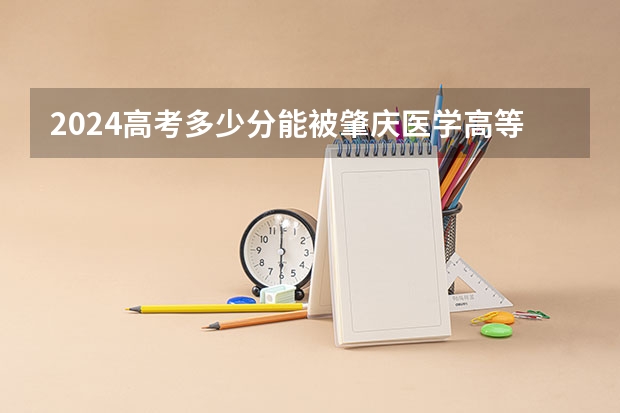 2024高考多少分能被肇庆医学高等专科学校录取