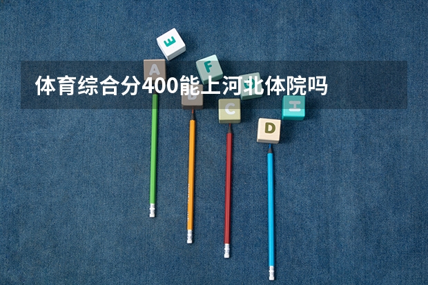 体育综合分400能上河北体院吗