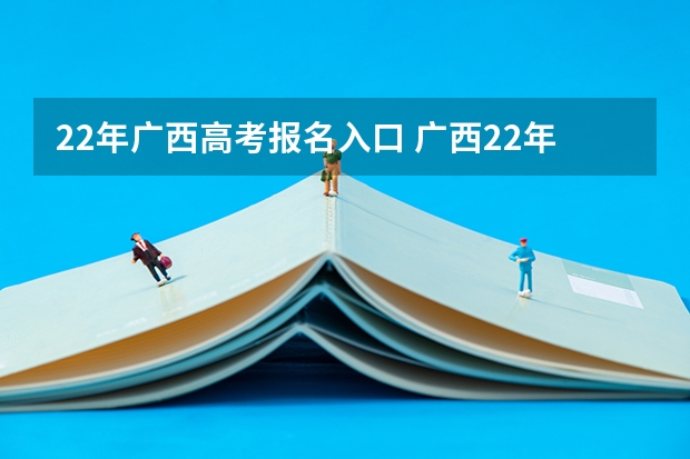 22年广西高考报名入口 广西22年高考分数线