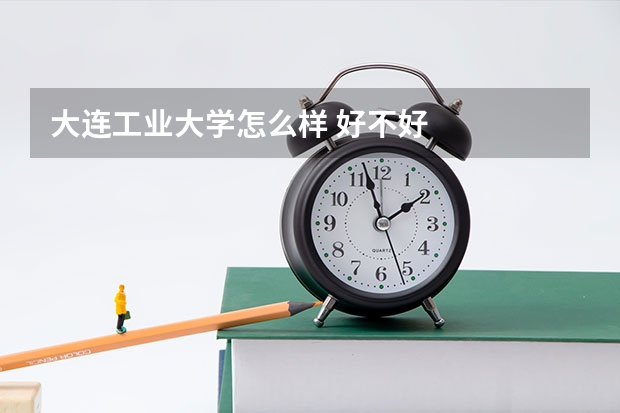 大连工业大学怎么样 好不好