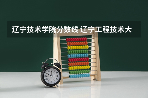 辽宁技术学院分数线 辽宁工程技术大学分数线