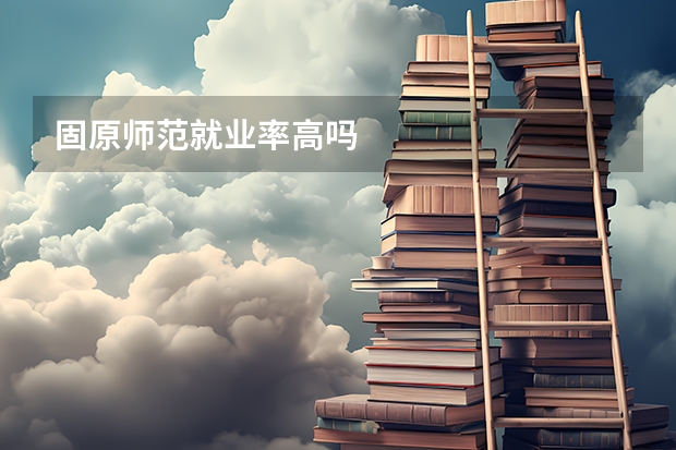 固原师范就业率高吗