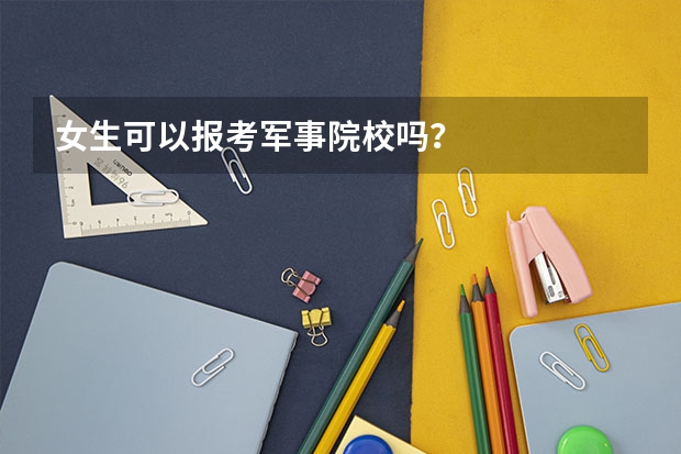 女生可以报考军事院校吗？