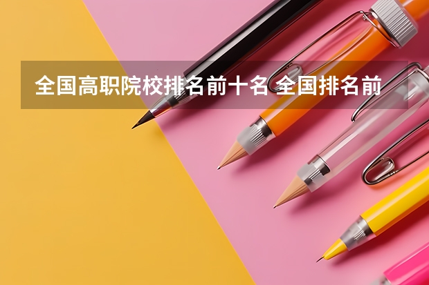 全国高职院校排名前十名 全国排名前十的专科高职院校