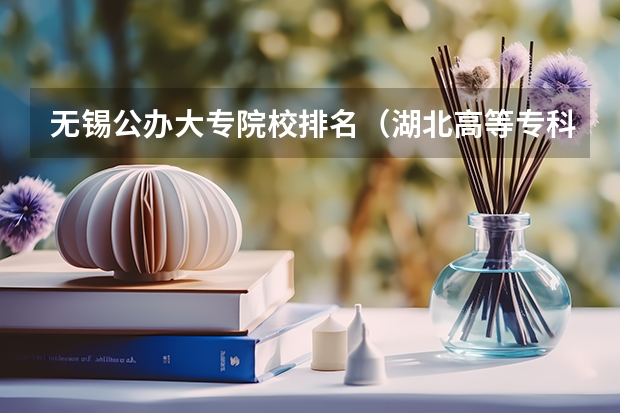 无锡公办大专院校排名（湖北高等专科学校排名）