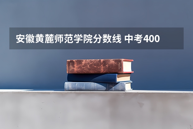 安徽黄麓师范学院分数线 中考400能上黄麓师范