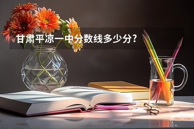 甘肃平凉一中分数线多少分?