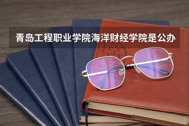 青岛工程职业学院海洋财经学院是公办吗