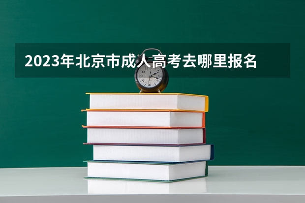 2023年北京市成人高考去哪里报名？