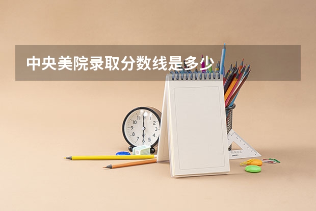 中央美院录取分数线是多少