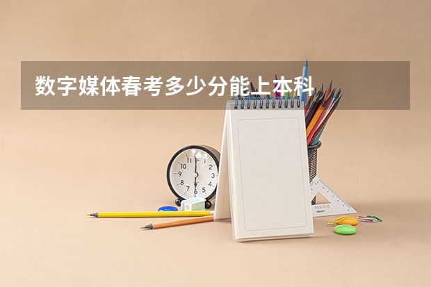 数字媒体春考多少分能上本科