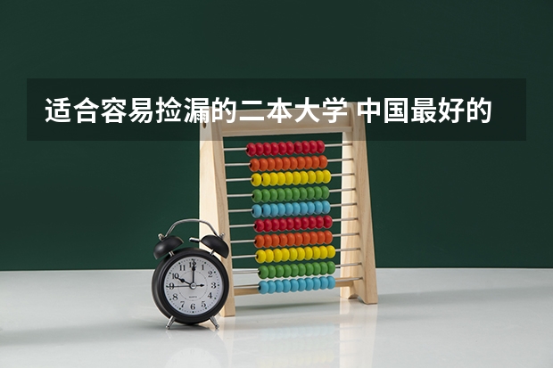 适合容易捡漏的二本大学 中国最好的二本院校排名及分数线