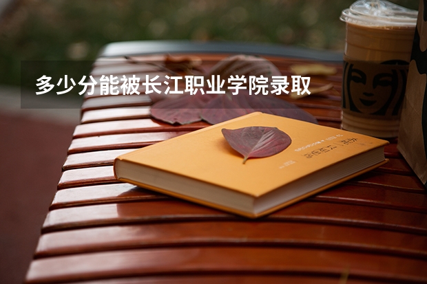 多少分能被长江职业学院录取