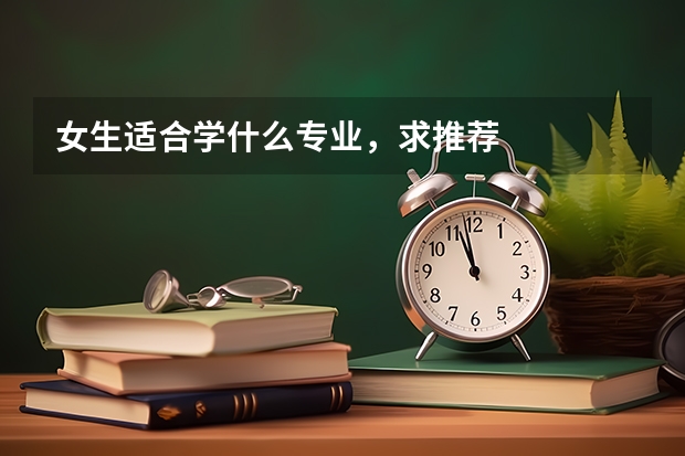 女生适合学什么专业，求推荐
