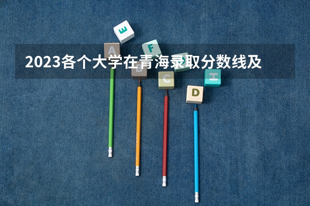 2023各个大学在青海录取分数线及位次 铁道警察学院天津录取分数线