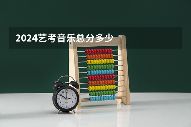 2024艺考音乐总分多少