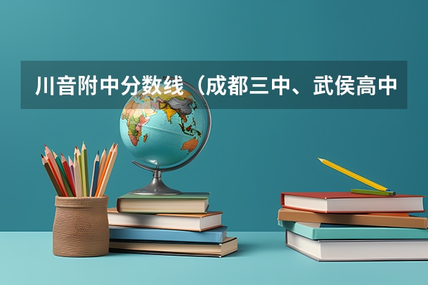 川音附中分数线（成都三中、武侯高中、川音附中。这三所学校，那所相比好）