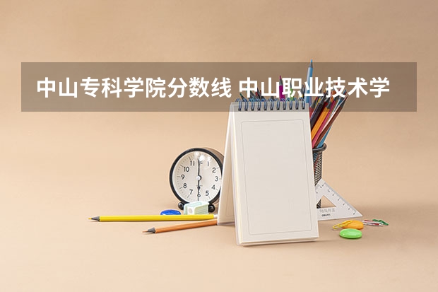 中山专科学院分数线 中山职业技术学院春季高考分数线