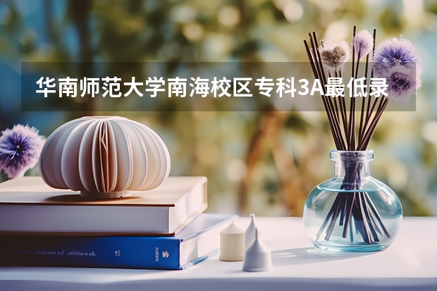华南师范大学南海校区专科3A最低录取分数线是多少 ?