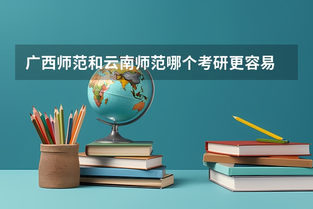 广西师范和云南师范哪个考研更容易