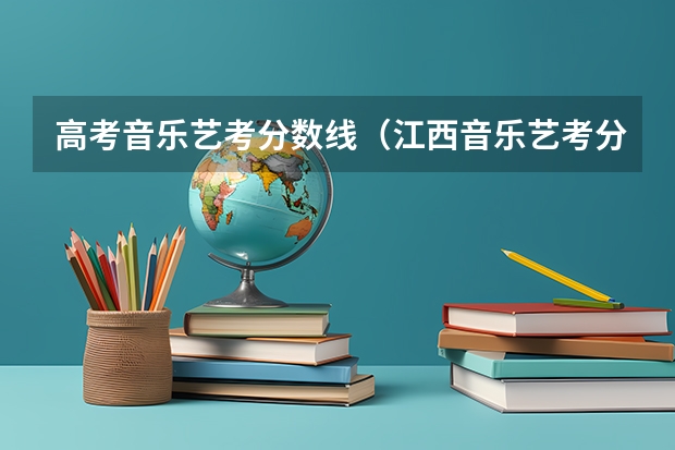 高考音乐艺考分数线（江西音乐艺考分数线）