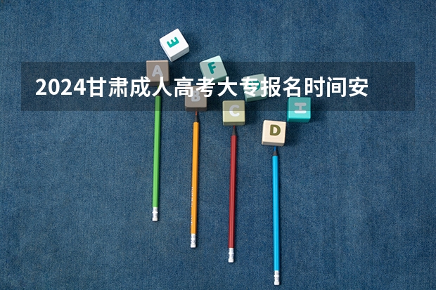 2024甘肃成人高考大专报名时间安排（今年全国各省的高考志愿填报时间是几号？）