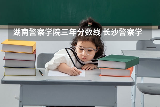 湖南警察学院三年分数线 长沙警察学校分数线