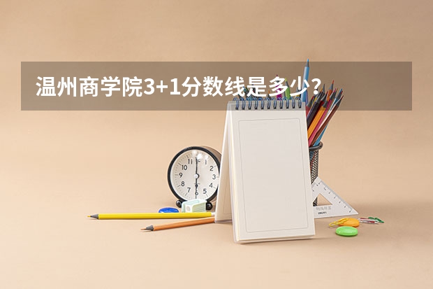 温州商学院3+1分数线是多少？