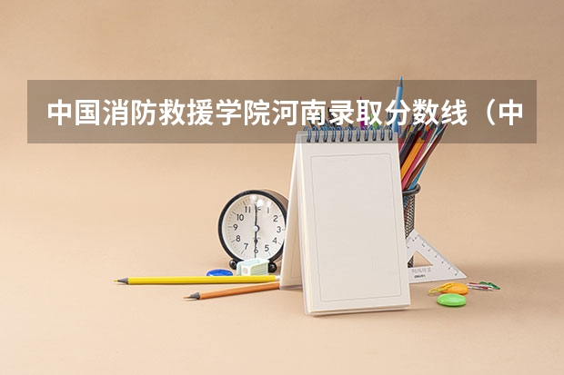 中国消防救援学院河南录取分数线（中国消防救援学院录取分数线）