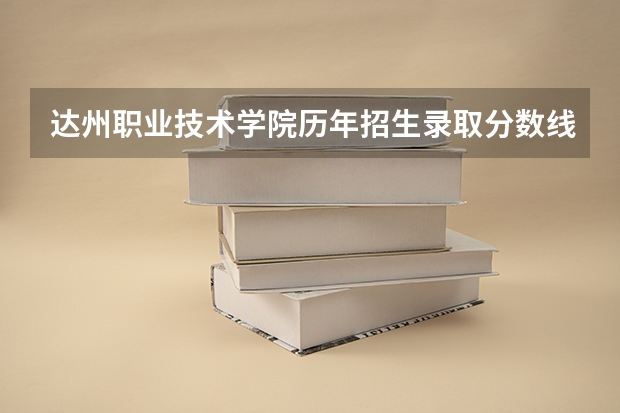 达州职业技术学院历年招生录取分数线 达州中医药职业学院单招分数线