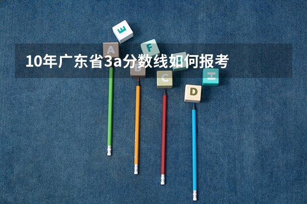 10年广东省3a分数线如何报考