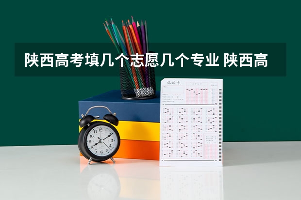 陕西高考填几个志愿几个专业 陕西高考志愿填报系统入口网址 附填报网站系统教程