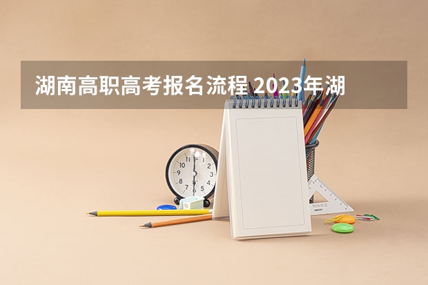 湖南高职高考报名流程 2023年湖南高考二本分数线