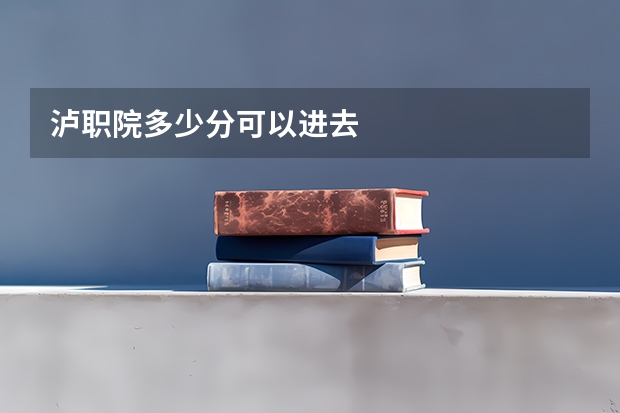 泸职院多少分可以进去
