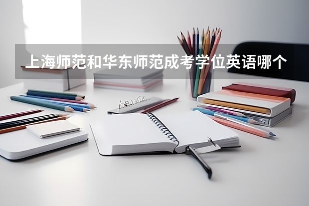 上海师范和华东师范成考学位英语哪个难
