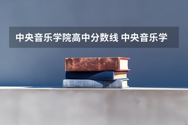 中央音乐学院高中分数线 中央音乐学院分数线