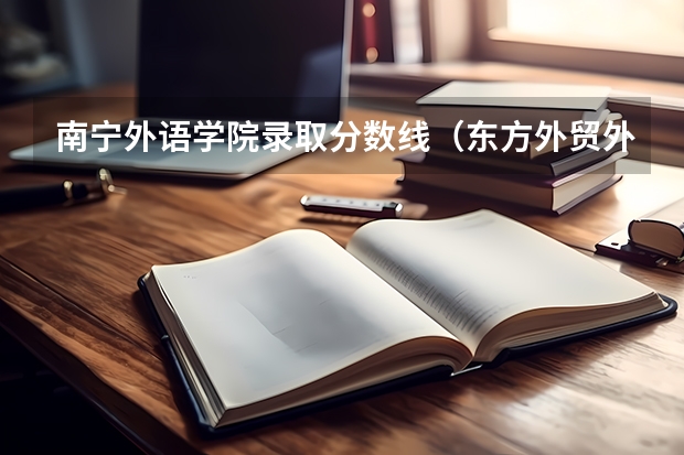 南宁外语学院录取分数线（东方外贸外语学院分数线）