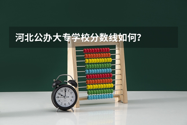 河北公办大专学校分数线如何？