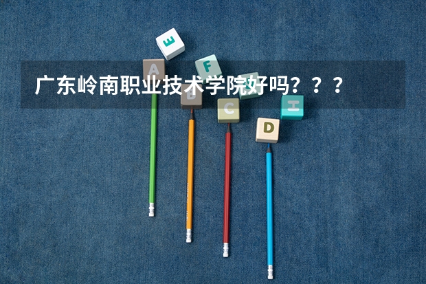 广东岭南职业技术学院好吗？？？