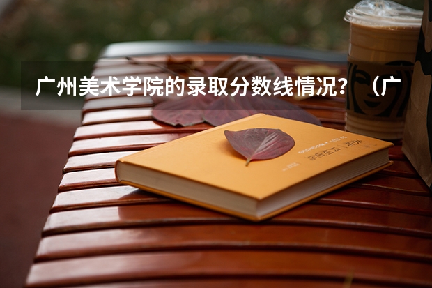广州美术学院的录取分数线情况？（广州美术学院成人高考录取分数线？）