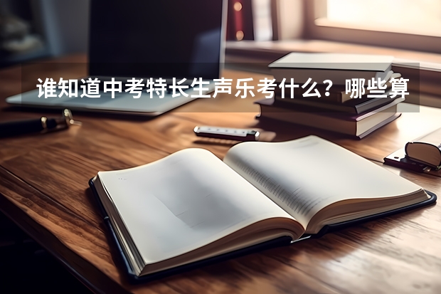 谁知道中考特长生声乐考什么？哪些算加分项？