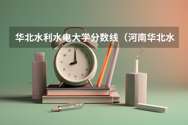 华北水利水电大学分数线（河南华北水利水电大学录取分数线）