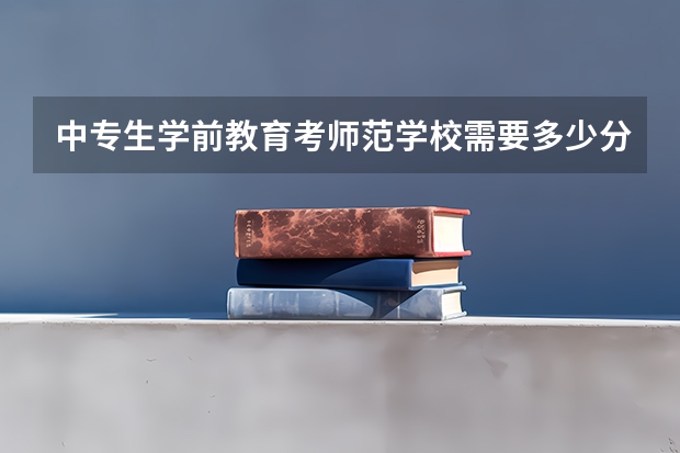 中专生学前教育考师范学校需要多少分