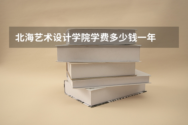 北海艺术设计学院学费多少钱一年
