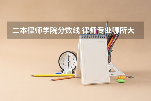 二本律师学院分数线 律师专业哪所大学好