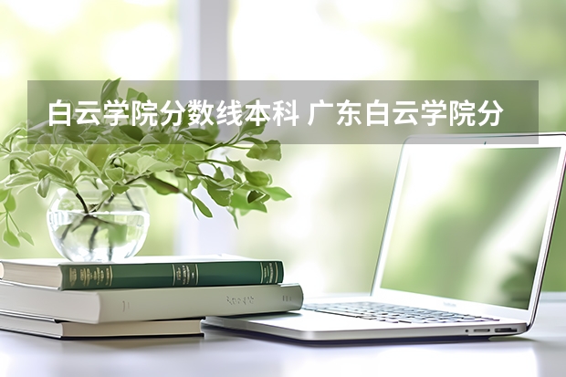 白云学院分数线本科 广东白云学院分数线2023